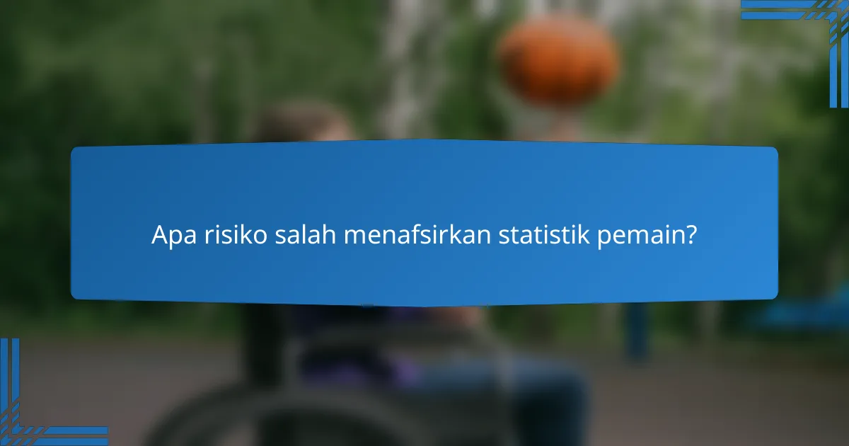 Apa risiko salah menafsirkan statistik pemain?