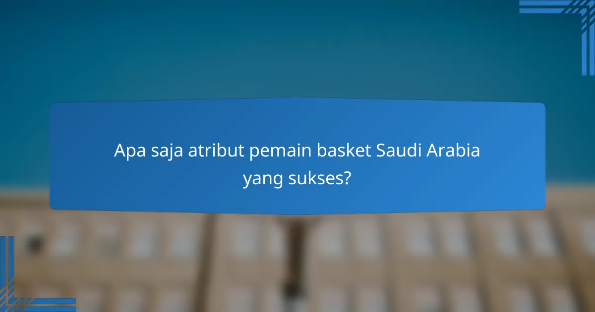 Apa saja atribut pemain basket Saudi Arabia yang sukses?