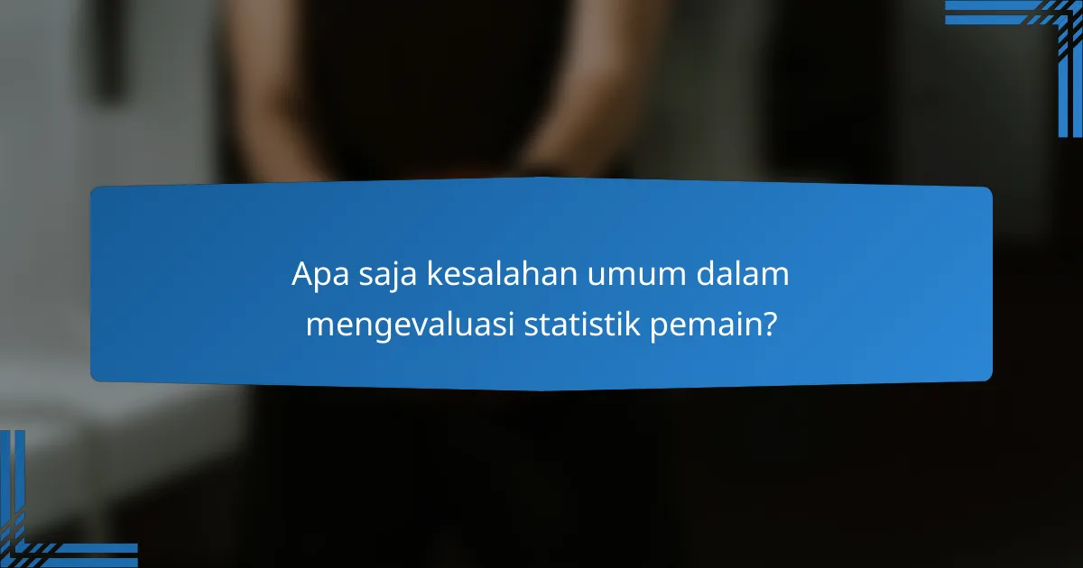 Apa saja kesalahan umum dalam mengevaluasi statistik pemain?