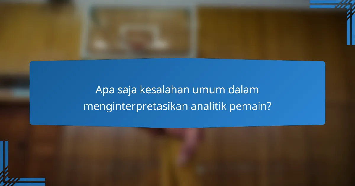 Apa saja kesalahan umum dalam menginterpretasikan analitik pemain?