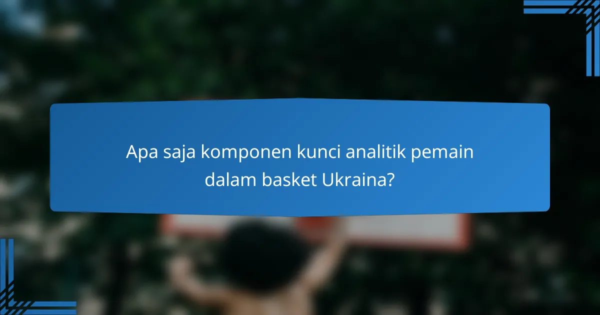 Apa saja komponen kunci analitik pemain dalam basket Ukraina?