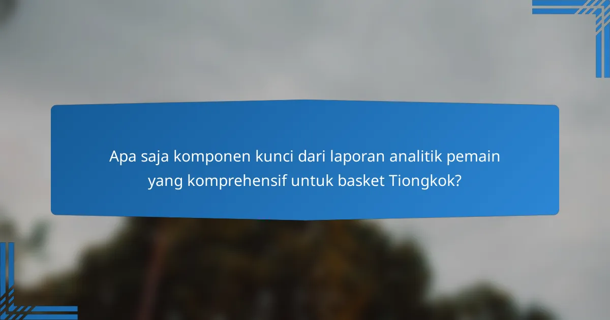 Apa saja komponen kunci dari laporan analitik pemain yang komprehensif untuk basket Tiongkok?