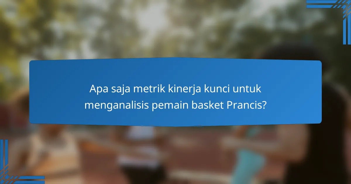 Apa saja metrik kinerja kunci untuk menganalisis pemain basket Prancis?
