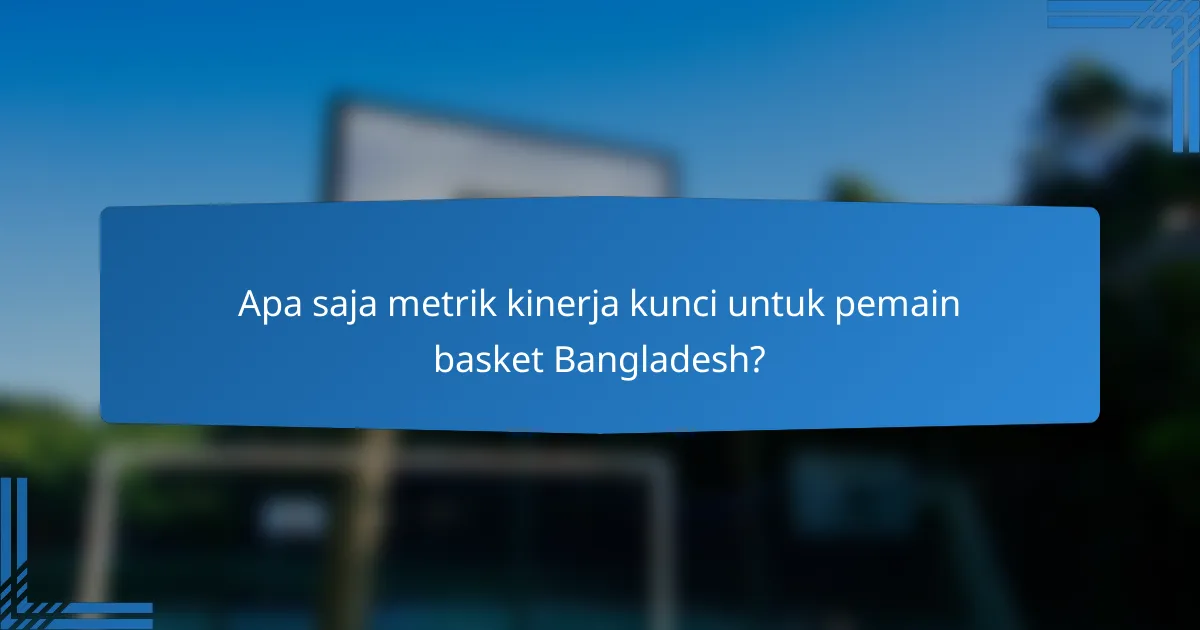 Apa saja metrik kinerja kunci untuk pemain basket Bangladesh?