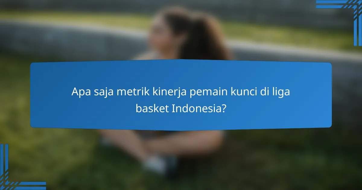 Apa saja metrik kinerja pemain kunci di liga basket Indonesia?