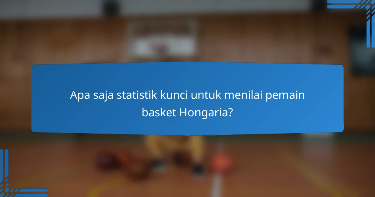 Apa saja statistik kunci untuk menilai pemain basket Hongaria?