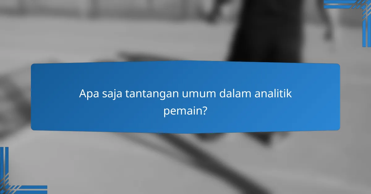 Apa saja tantangan umum dalam analitik pemain?