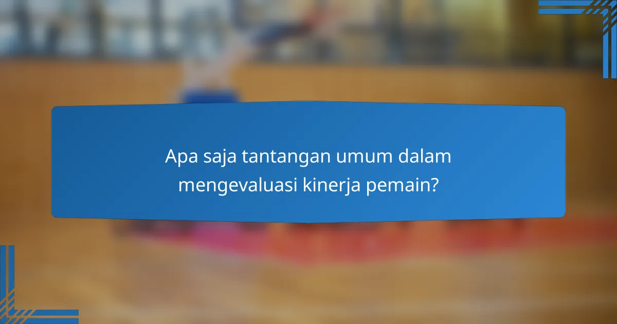 Apa saja tantangan umum dalam mengevaluasi kinerja pemain?