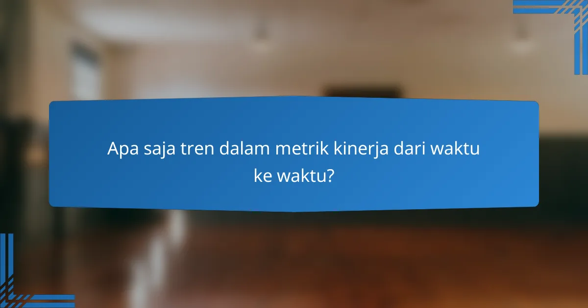 Apa saja tren dalam metrik kinerja dari waktu ke waktu?