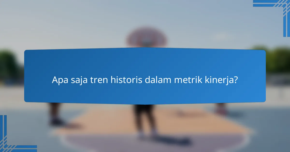 Apa saja tren historis dalam metrik kinerja?