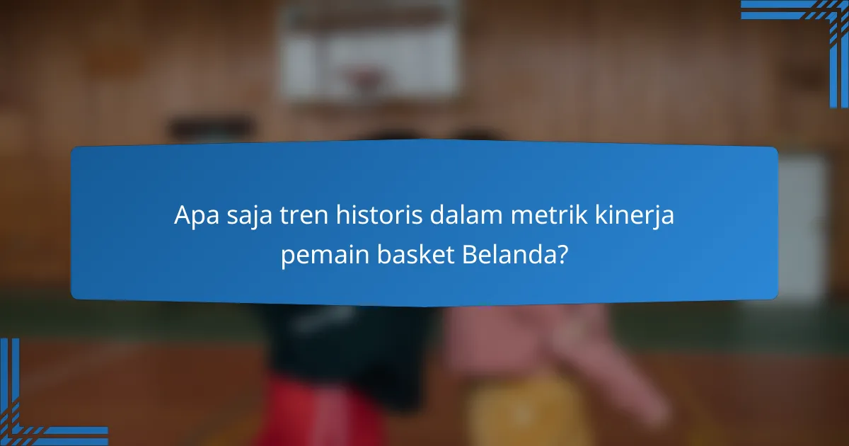 Apa saja tren historis dalam metrik kinerja pemain basket Belanda?