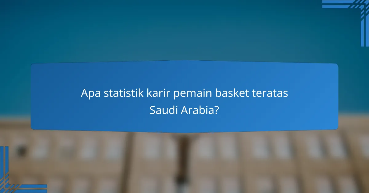 Apa statistik karir pemain basket teratas Saudi Arabia?