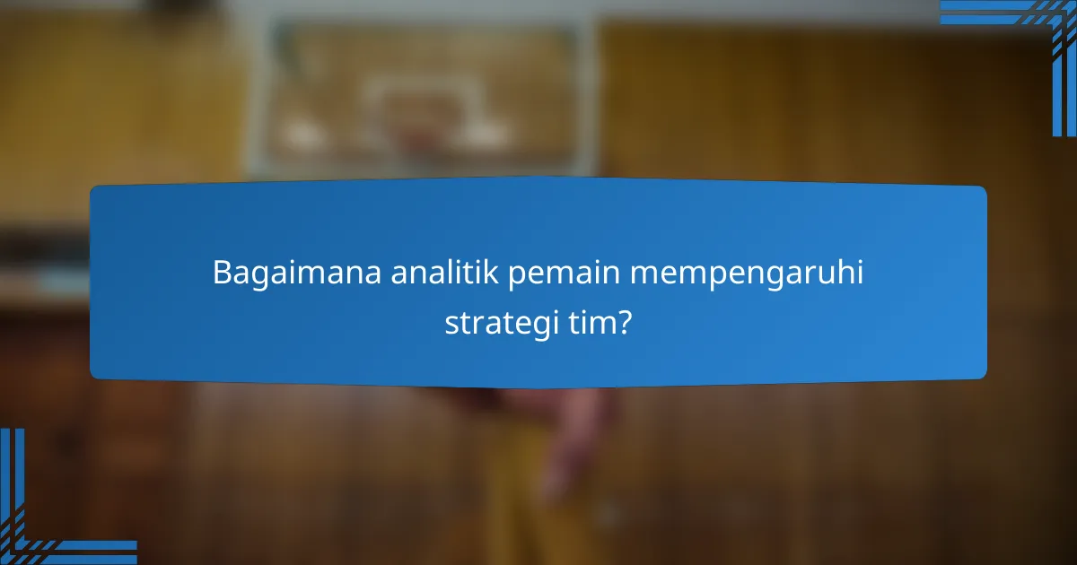 Bagaimana analitik pemain mempengaruhi strategi tim?