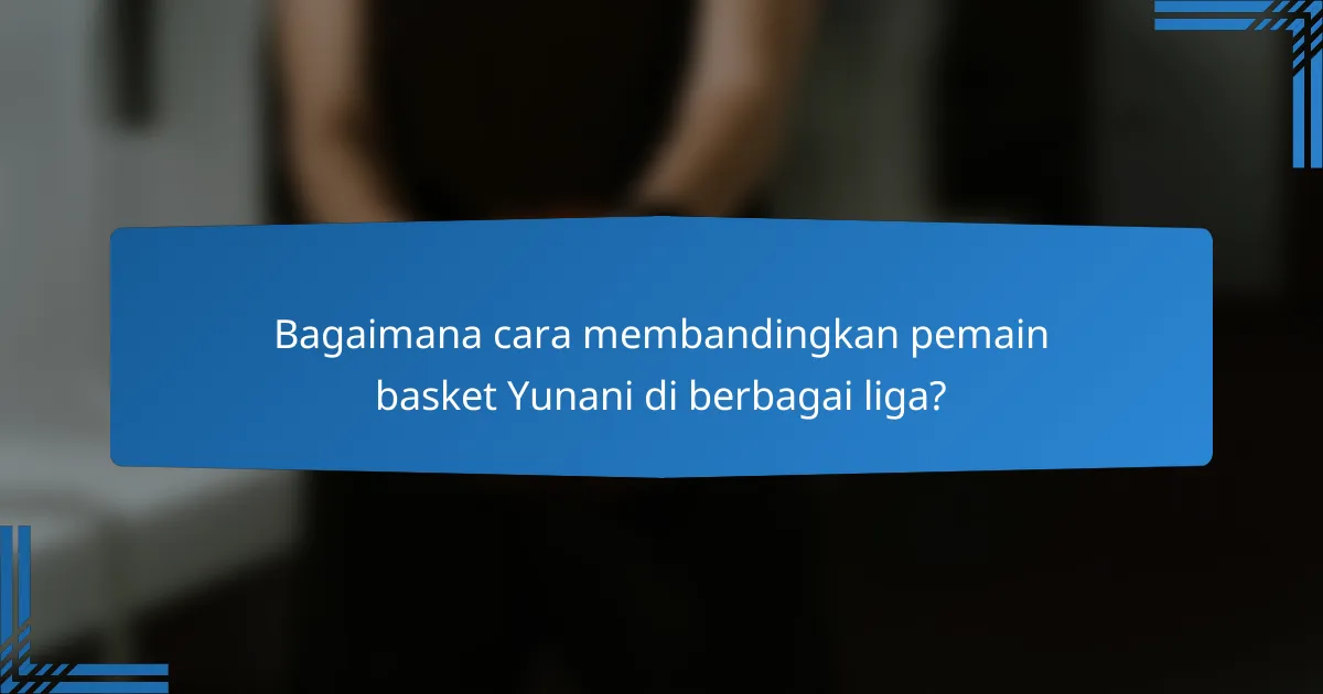 Bagaimana cara membandingkan pemain basket Yunani di berbagai liga?