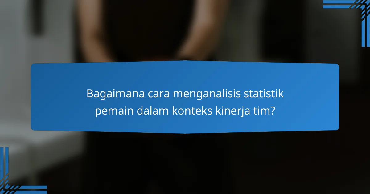 Bagaimana cara menganalisis statistik pemain dalam konteks kinerja tim?