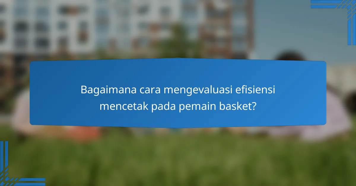 Bagaimana cara mengevaluasi efisiensi mencetak pada pemain basket?
