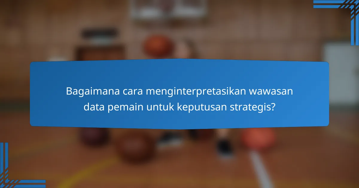 Bagaimana cara menginterpretasikan wawasan data pemain untuk keputusan strategis?