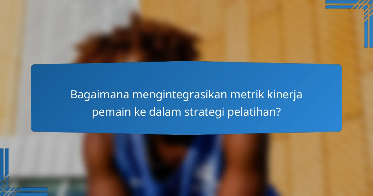 Bagaimana mengintegrasikan metrik kinerja pemain ke dalam strategi pelatihan?