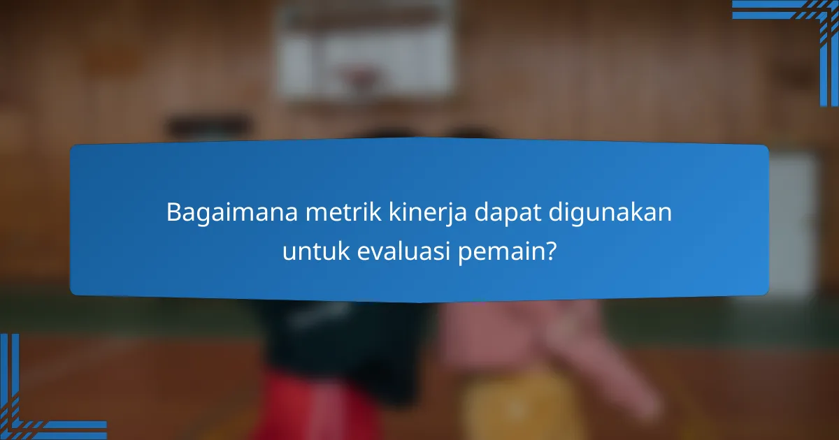 Bagaimana metrik kinerja dapat digunakan untuk evaluasi pemain?