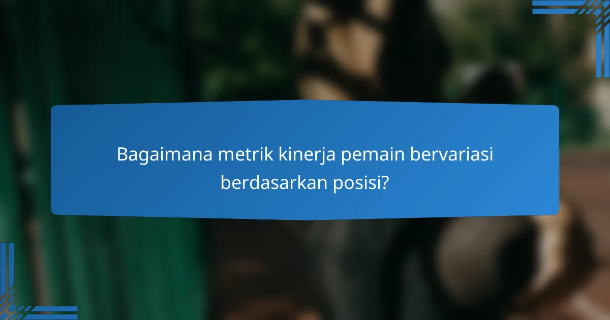 Bagaimana metrik kinerja pemain bervariasi berdasarkan posisi?