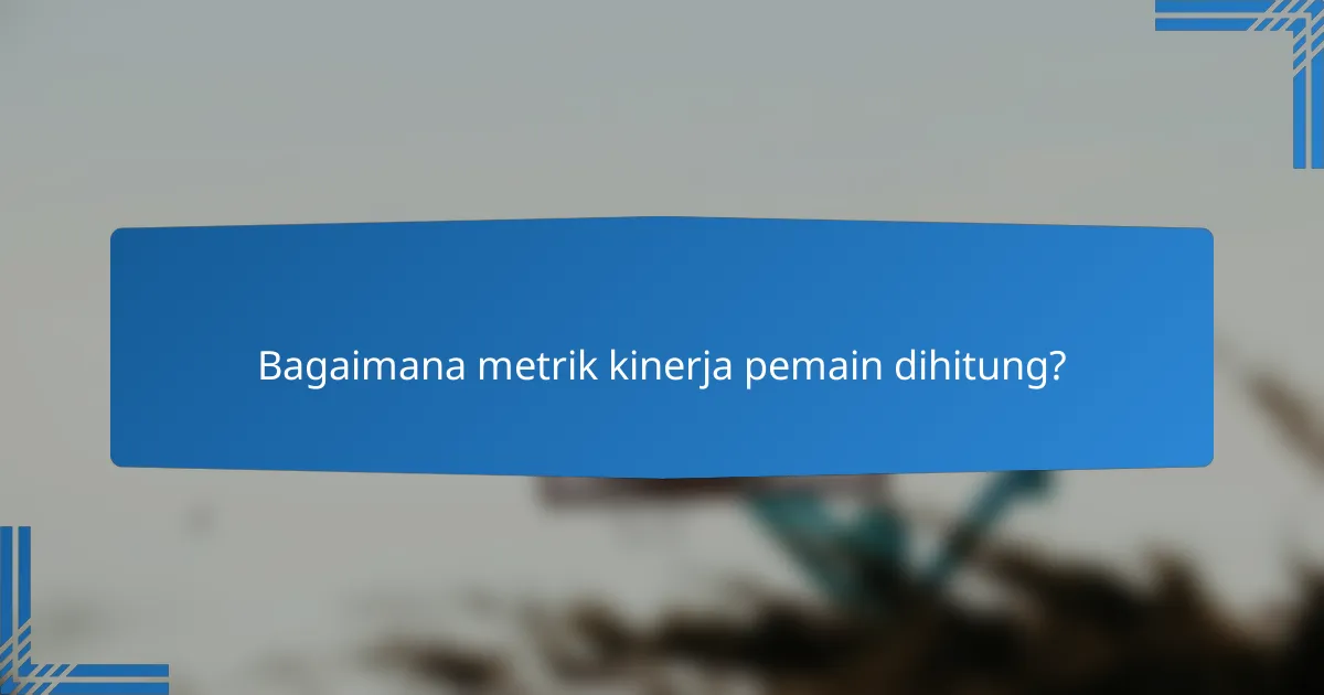 Bagaimana metrik kinerja pemain dihitung?