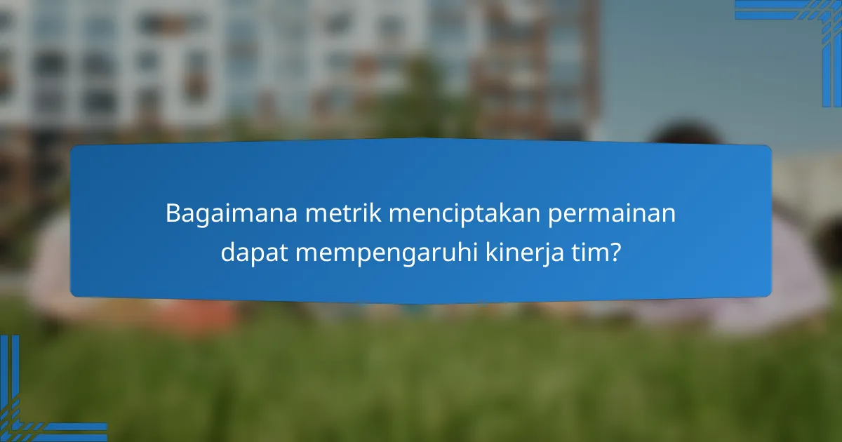 Bagaimana metrik menciptakan permainan dapat mempengaruhi kinerja tim?