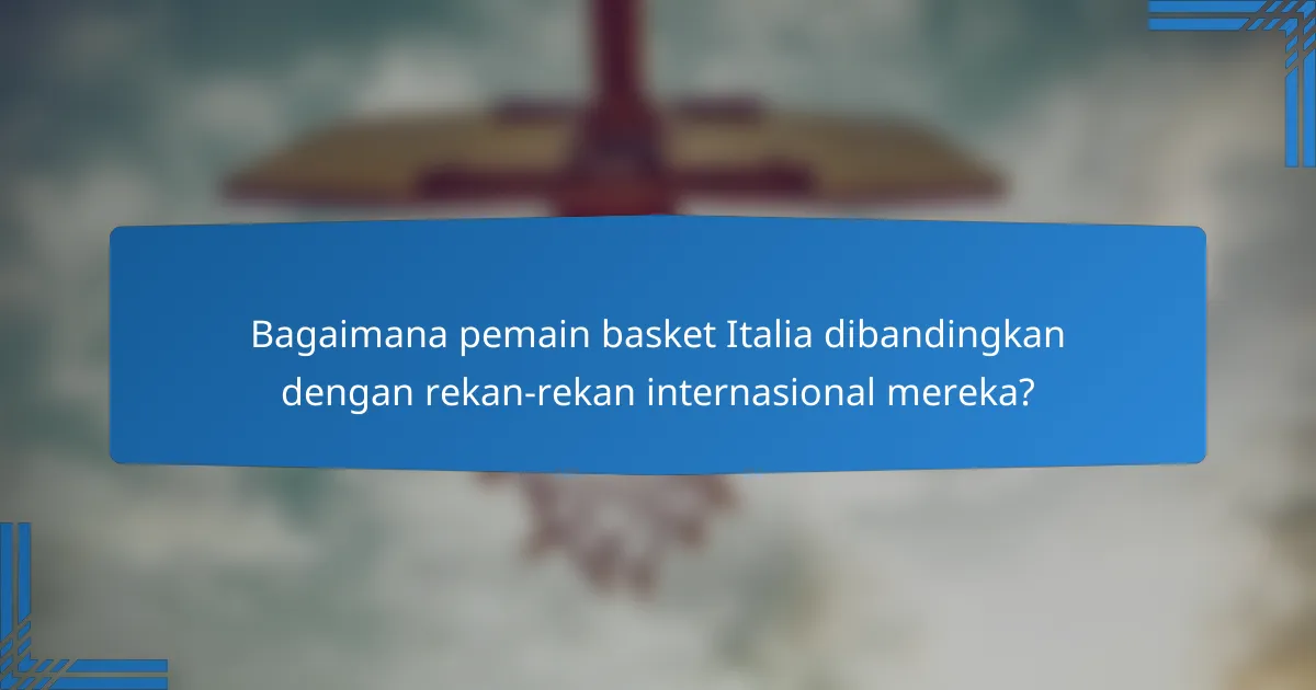 Bagaimana pemain basket Italia dibandingkan dengan rekan-rekan internasional mereka?