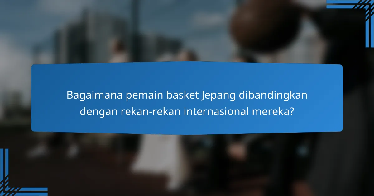 Bagaimana pemain basket Jepang dibandingkan dengan rekan-rekan internasional mereka?