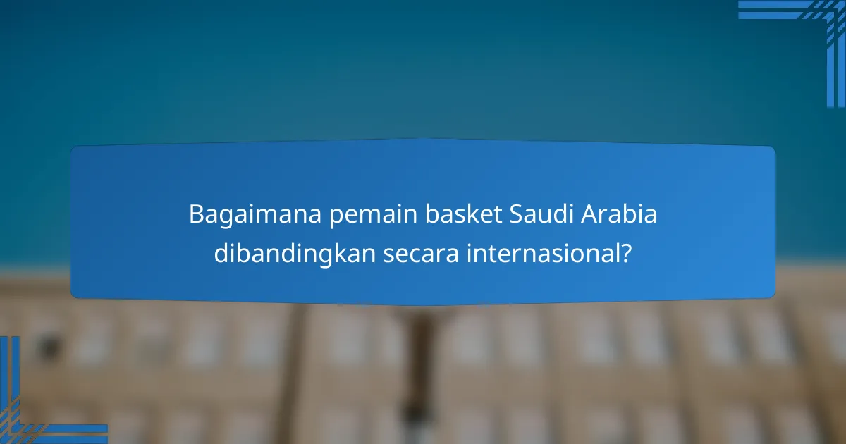 Bagaimana pemain basket Saudi Arabia dibandingkan secara internasional?