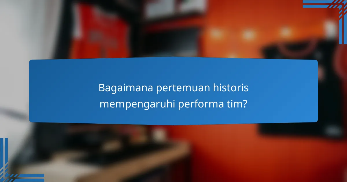 Bagaimana pertemuan historis mempengaruhi performa tim?