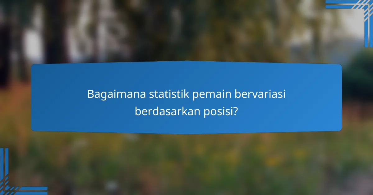 Bagaimana statistik pemain bervariasi berdasarkan posisi?