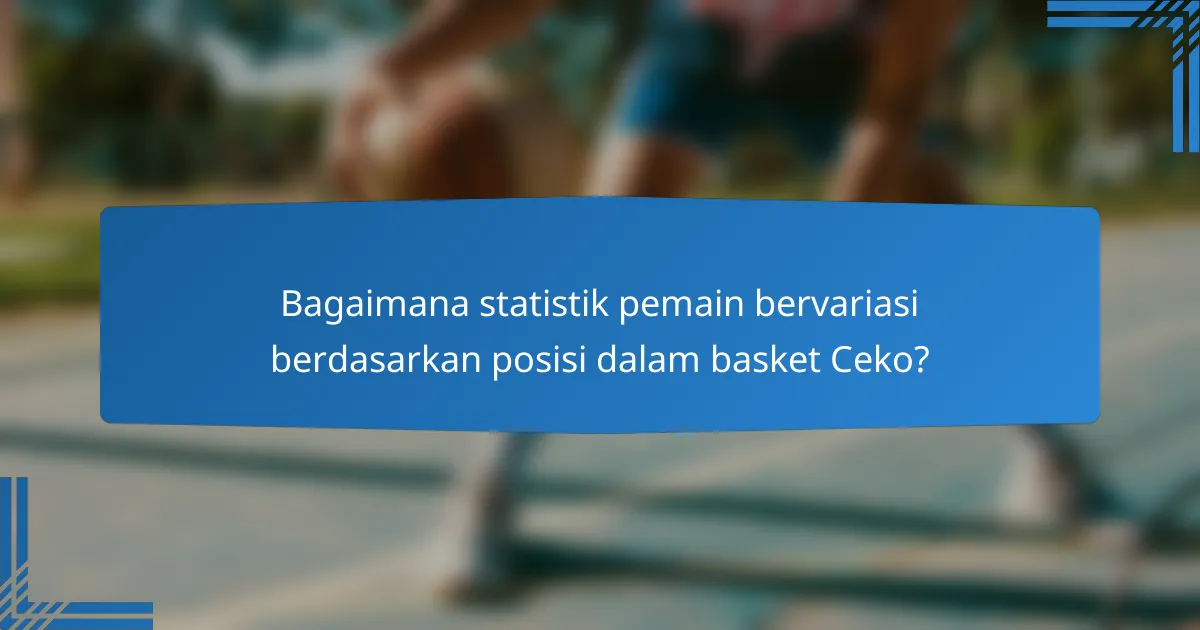 Bagaimana statistik pemain bervariasi berdasarkan posisi dalam basket Ceko?