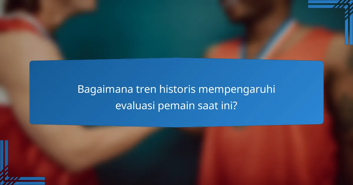 Bagaimana tren historis mempengaruhi evaluasi pemain saat ini?