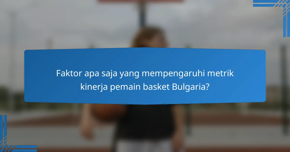 Faktor apa saja yang mempengaruhi metrik kinerja pemain basket Bulgaria?