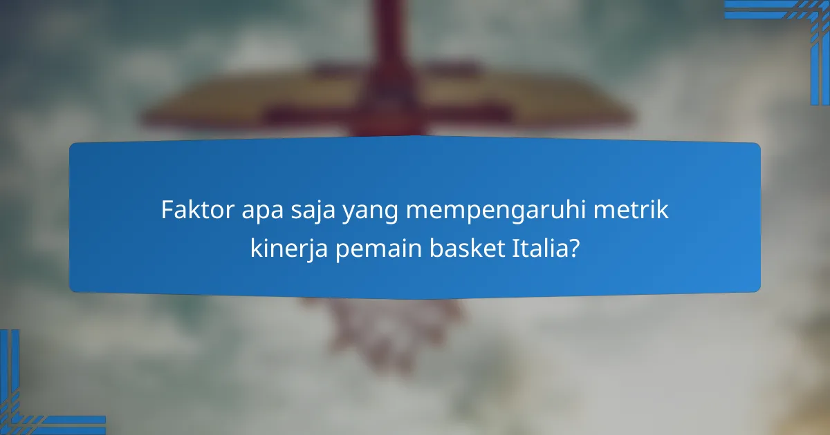 Faktor apa saja yang mempengaruhi metrik kinerja pemain basket Italia?