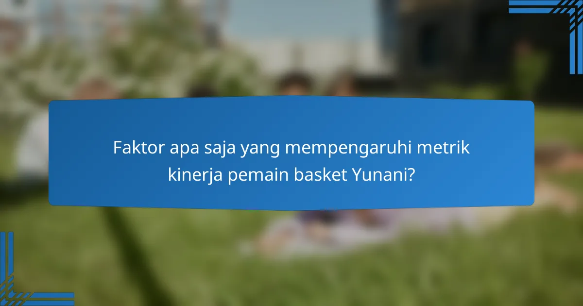 Faktor apa saja yang mempengaruhi metrik kinerja pemain basket Yunani?