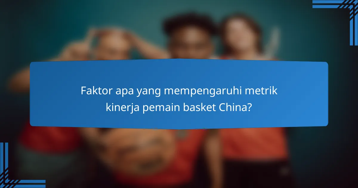 Faktor apa yang mempengaruhi metrik kinerja pemain basket China?