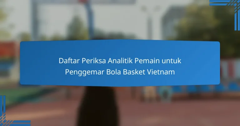 Daftar Periksa Analitik Pemain untuk Penggemar Bola Basket Vietnam