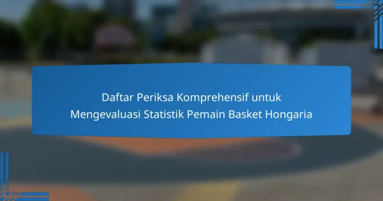 Daftar Periksa Komprehensif untuk Mengevaluasi Statistik Pemain Basket Hongaria
