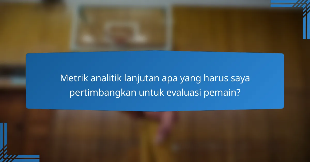 Metrik analitik lanjutan apa yang harus saya pertimbangkan untuk evaluasi pemain?