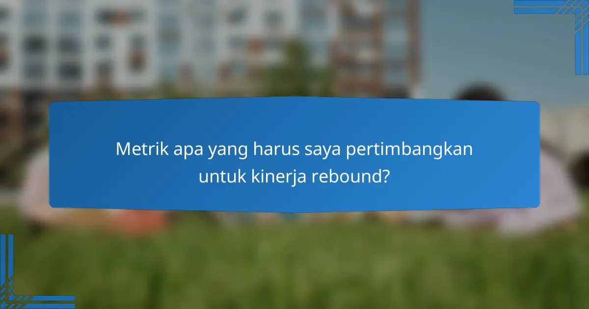 Metrik apa yang harus saya pertimbangkan untuk kinerja rebound?