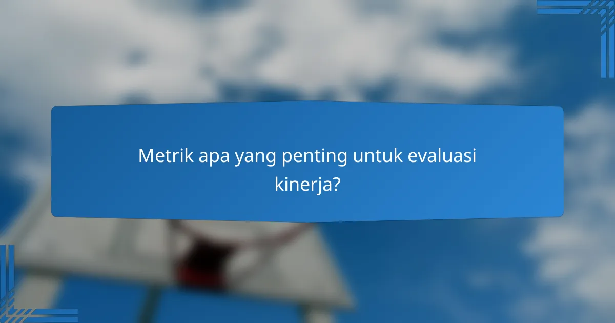 Metrik apa yang penting untuk evaluasi kinerja?