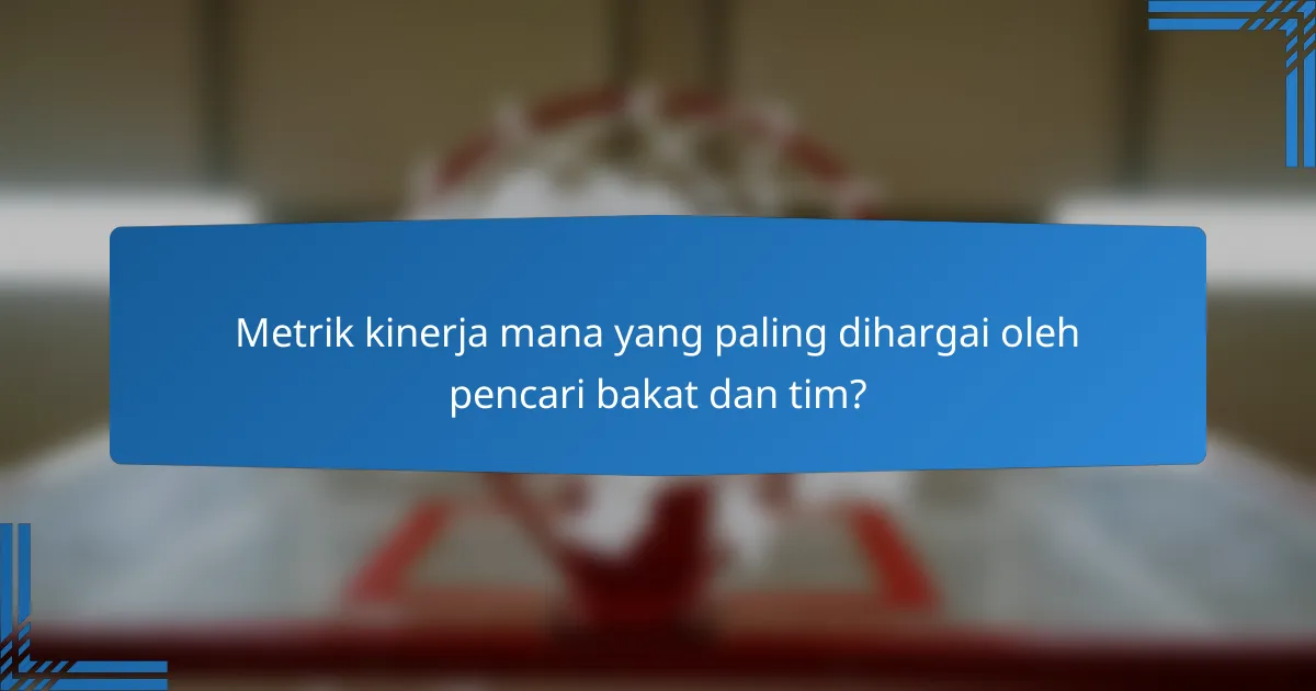 Metrik kinerja mana yang paling dihargai oleh pencari bakat dan tim?