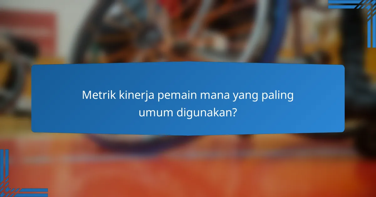 Metrik kinerja pemain mana yang paling umum digunakan?