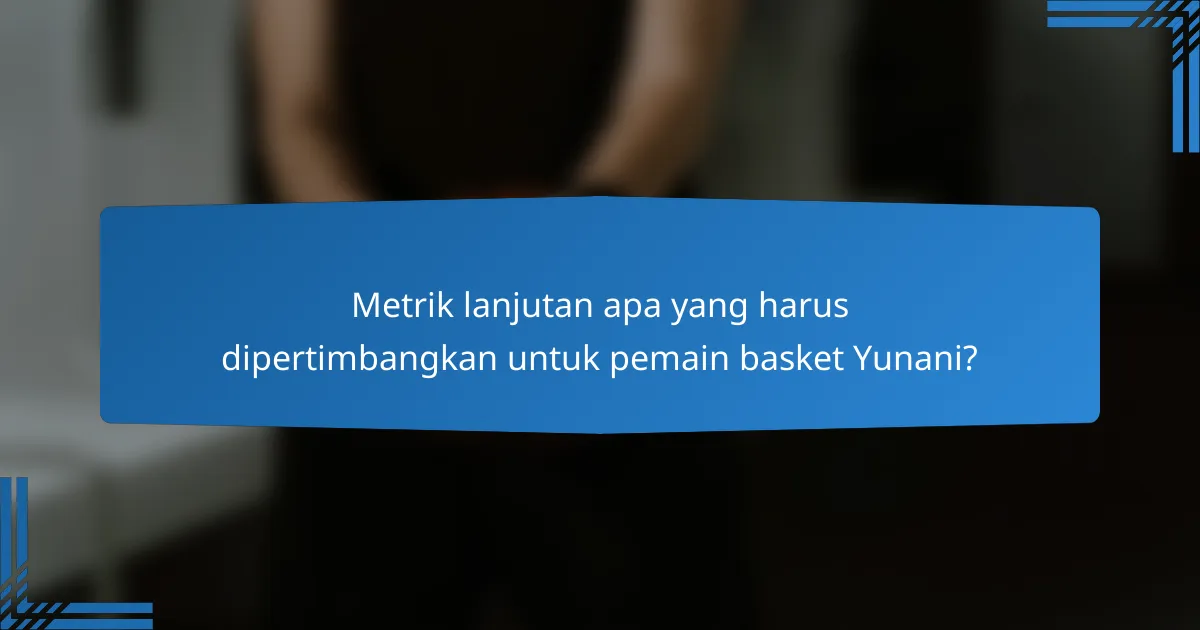 Metrik lanjutan apa yang harus dipertimbangkan untuk pemain basket Yunani?