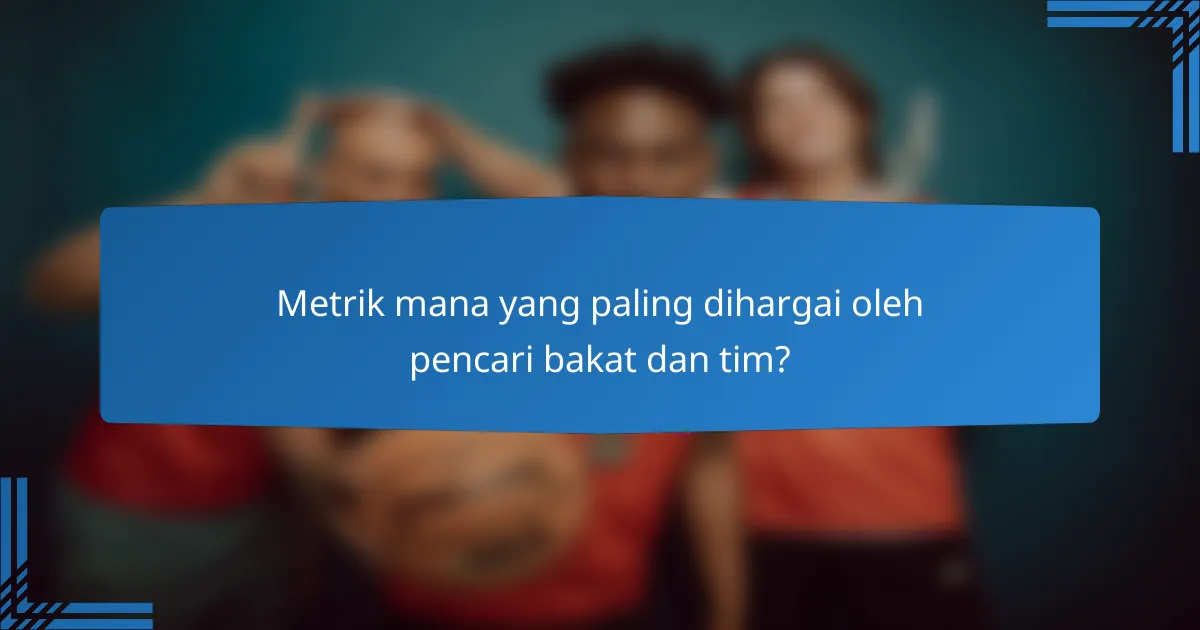 Metrik mana yang paling dihargai oleh pencari bakat dan tim?