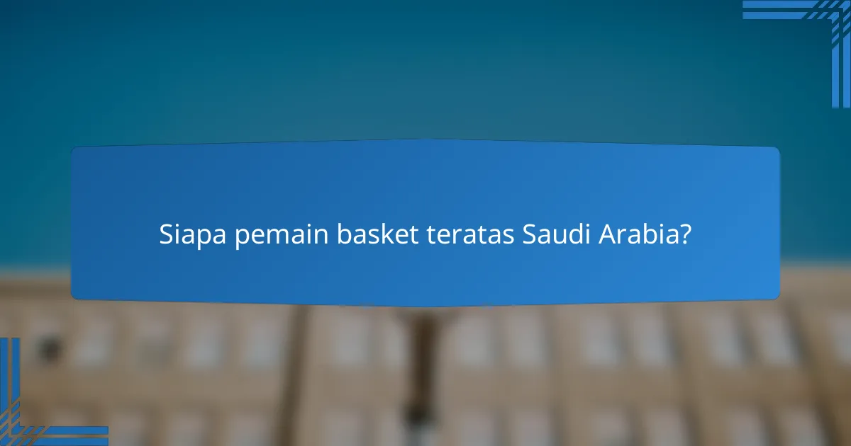 Siapa pemain basket teratas Saudi Arabia?