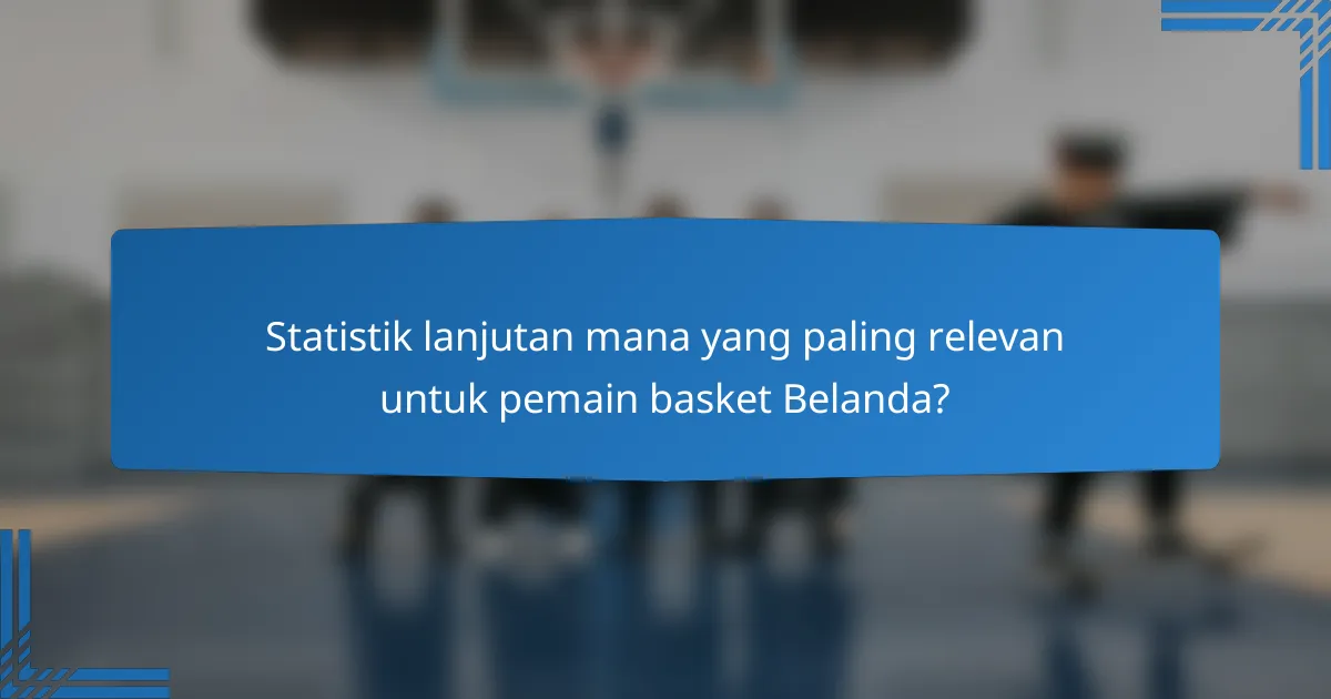 Statistik lanjutan mana yang paling relevan untuk pemain basket Belanda?